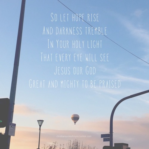 Let hope rise and darkness tremble in your holy light