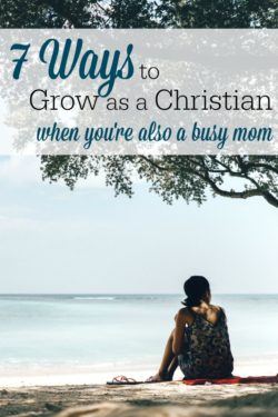 7 Ways Busy Moms Can Grow as Christians